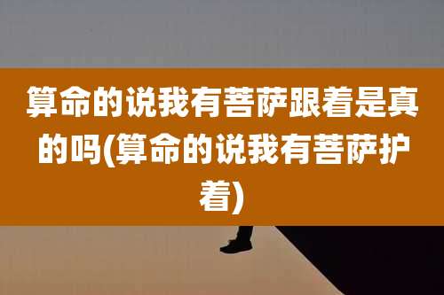 算命的说我有菩萨跟着是真的吗(算命的说我有菩萨护着)