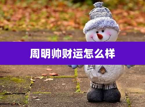 周明帅财运怎么样