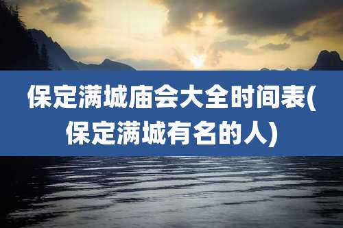 保定满城庙会大全时间表(保定满城有名的人)