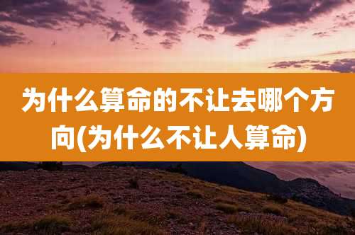 为什么算命的不让去哪个方向(为什么不让人算命)