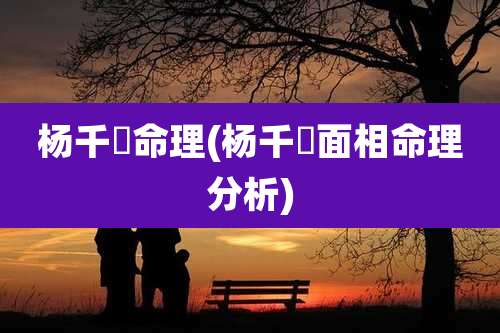 杨千嬅命理(杨千嬅面相命理分析)