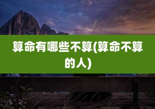 算命有哪些不算(算命不算的人)