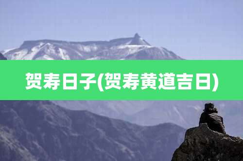 贺寿日子(贺寿黄道吉日)