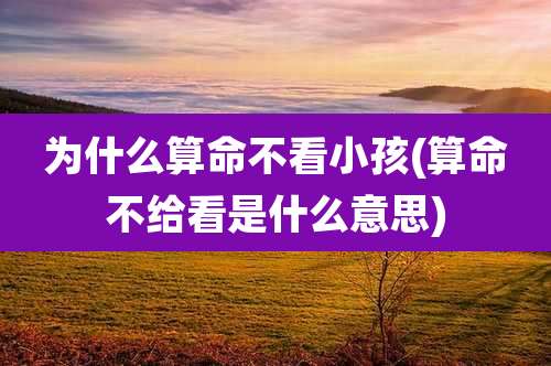 为什么算命不看小孩(算命不给看是什么意思)