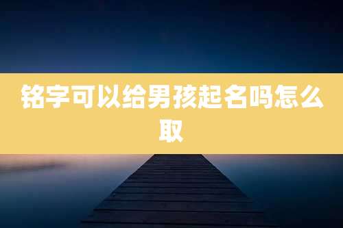 铭字可以给男孩起名吗怎么取