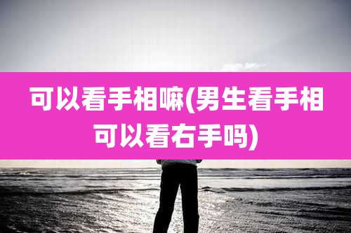 可以看手相嘛(男生看手相可以看右手吗)
