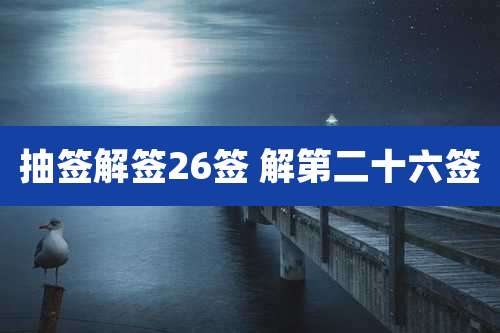 抽签解签26签 解第二十六签