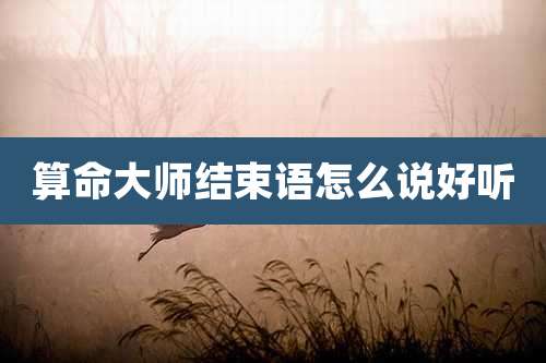 算命大师结束语怎么说好听