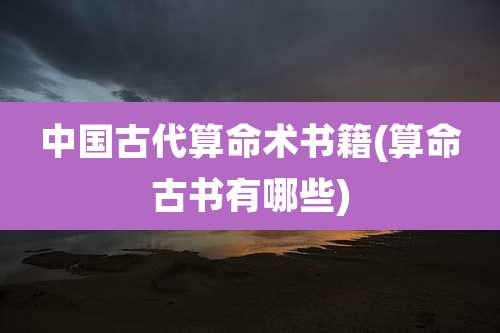 中国古代算命术书籍(算命古书有哪些)