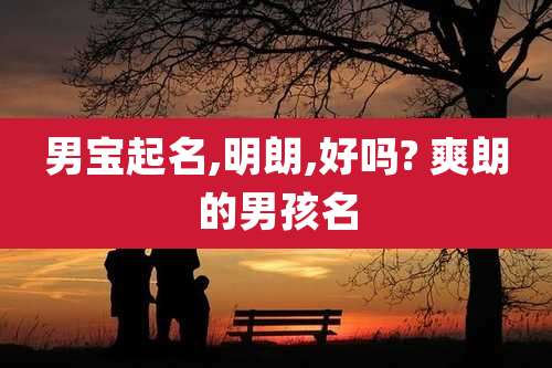 男宝起名,明朗,好吗? 爽朗的男孩名