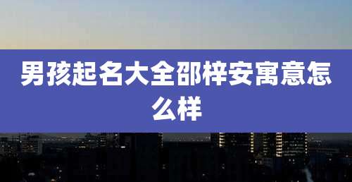 男孩起名大全邵梓安寓意怎么样