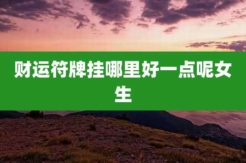 财运符牌挂哪里好一点呢女生