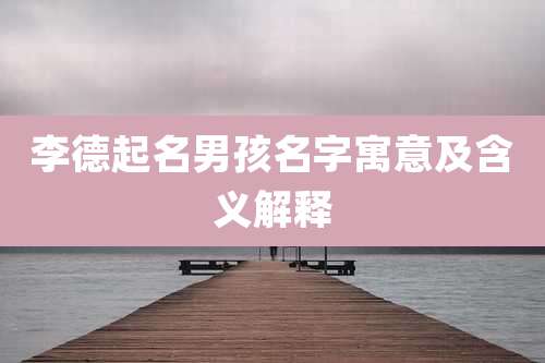 李德起名男孩名字寓意及含义解释