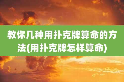 教你几种用扑克牌算命的方法(用扑克牌怎样算命)