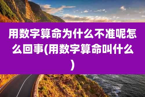 用数字算命为什么不准呢怎么回事(用数字算命叫什么)