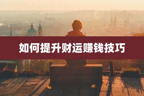 如何提升财运赚钱技巧