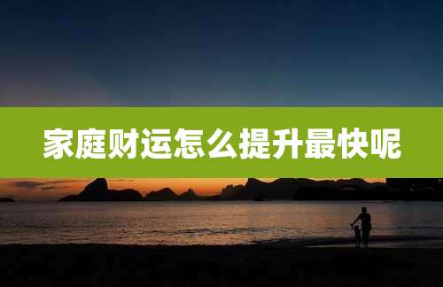 家庭财运怎么提升最快呢