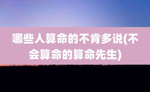 哪些人算命的不肯多说(不会算命的算命先生)