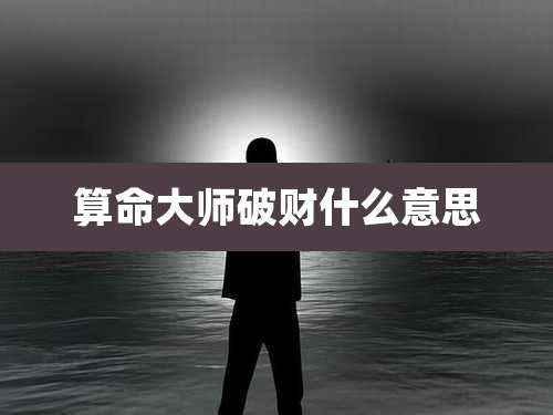 算命大师破财什么意思