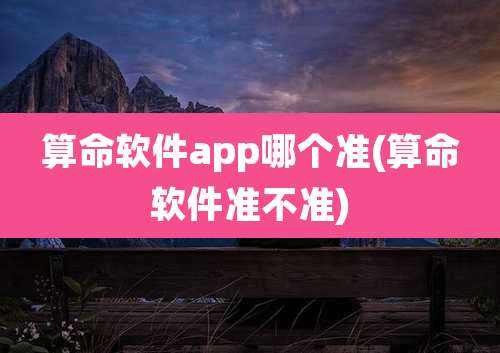 算命软件app哪个准(算命软件准不准)