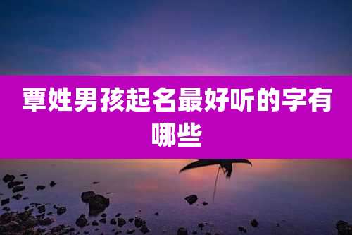 覃姓男孩起名最好听的字有哪些