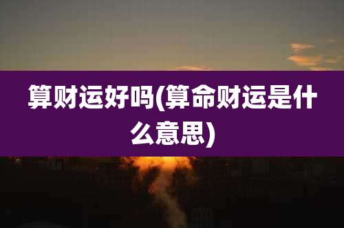 算财运好吗(算命财运是什么意思)