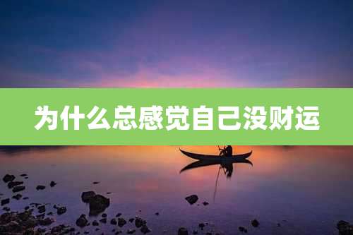 为什么总感觉自己没财运