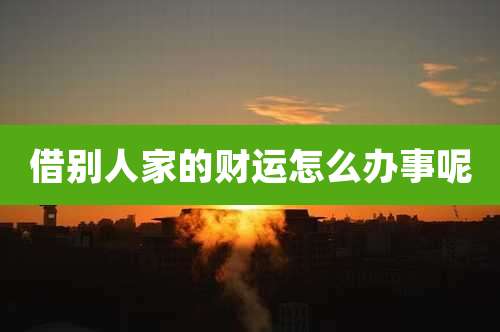 借别人家的财运怎么办事呢