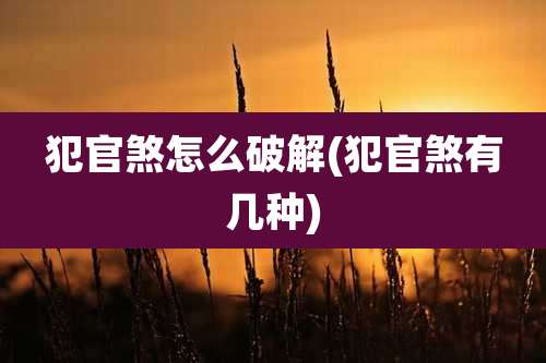 犯官煞怎么破解(犯官煞有几种)
