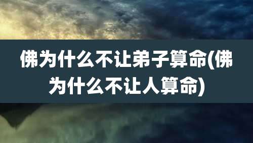 佛为什么不让弟子算命(佛为什么不让人算命)