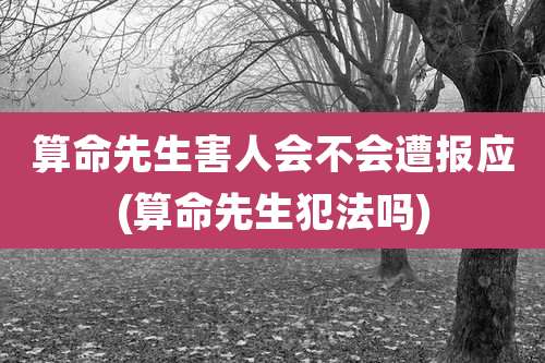 算命先生害人会不会遭报应(算命先生犯法吗)