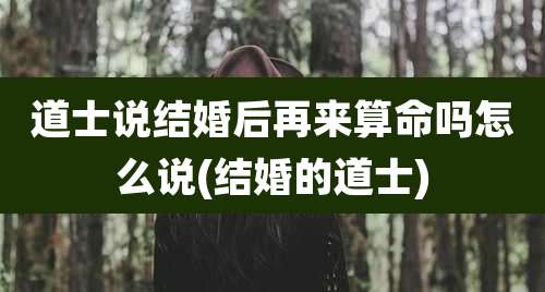 道士说结婚后再来算命吗怎么说(结婚的道士)