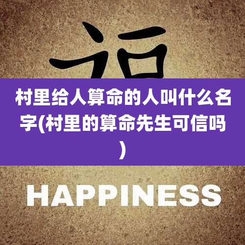 村里给人算命的人叫什么名字(村里的算命先生可信吗)