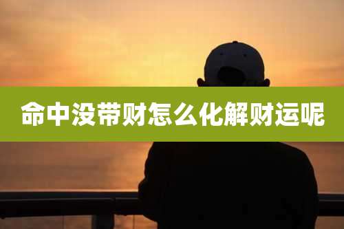 命中没带财怎么化解财运呢