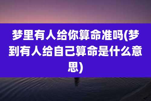梦里有人给你算命准吗(梦到有人给自己算命是什么意思)