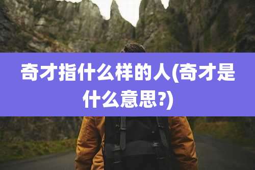 奇才指什么样的人(奇才是什么意思?)
