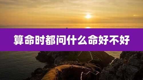 算命时都问什么命好不好