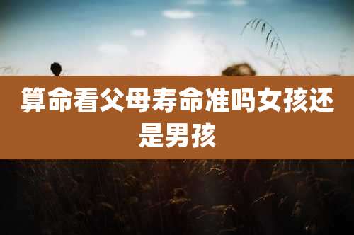 算命看父母寿命准吗女孩还是男孩