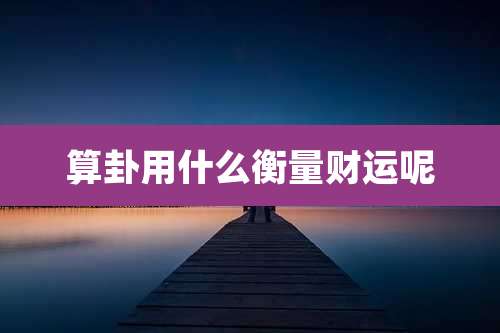 算卦用什么衡量财运呢