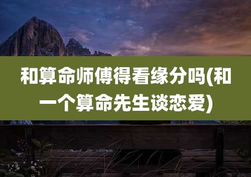 和算命师傅得看缘分吗(和一个算命先生谈恋爱)