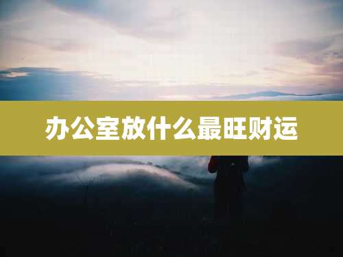 办公室放什么最旺财运