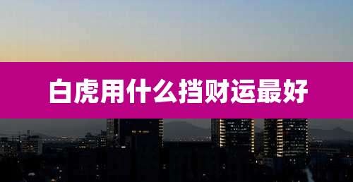 白虎用什么挡财运最好