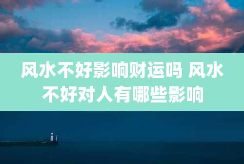 风水不好影响财运吗 风水不好对人有哪些影响