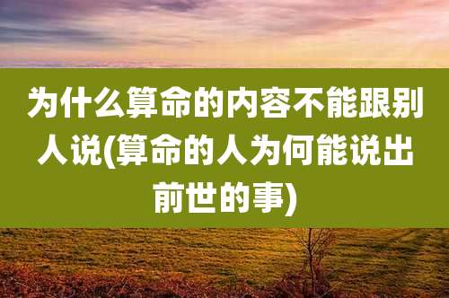 为什么算命的内容不能跟别人说(算命的人为何能说出前世的事)