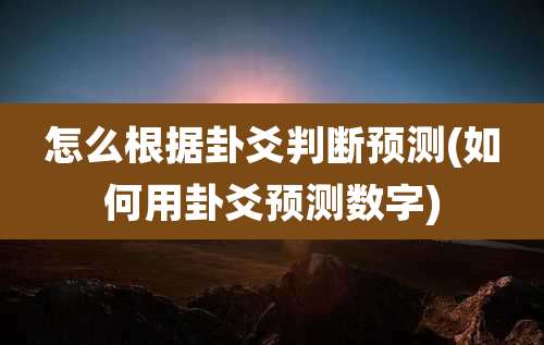 怎么根据卦爻判断预测(如何用卦爻预测数字)