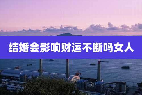 结婚会影响财运不断吗女人