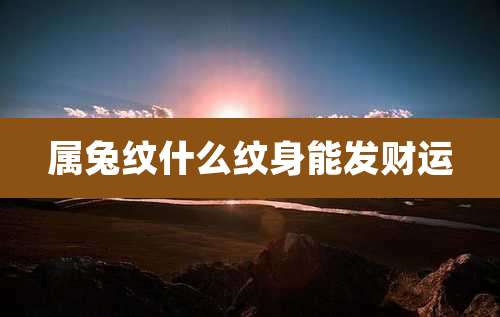 属兔纹什么纹身能发财运