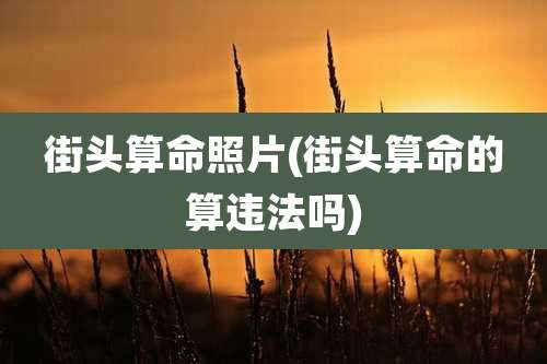 街头算命照片(街头算命的算违法吗)