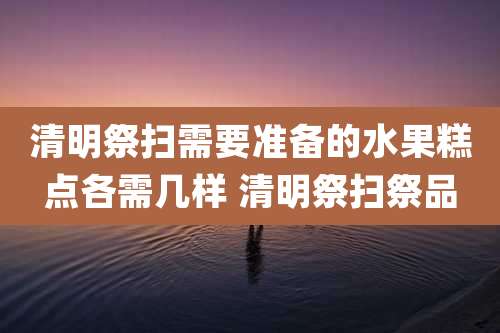 清明祭扫需要准备的水果糕点各需几样 清明祭扫祭品