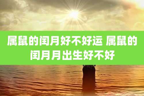 属鼠的闰月好不好运 属鼠的闰月月出生好不好